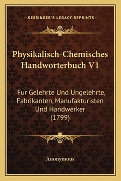 portada Physikalisch-Chemisches Handworterbuch V1: Fur Gelehrte Und Ungelehrte, Fabrikanten, Manufakturisten Und Handwerker (1799) (en Alemán)