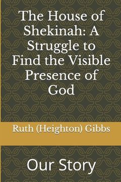 portada The House of Shekinah: A Struggle to Find the Visible Presence of God: Our Story (en Inglés)