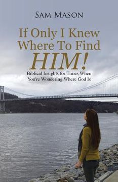 portada If Only I Knew Where To Find Him!: Biblical Insights For Times When You're Wondering Where God Is (en Inglés)