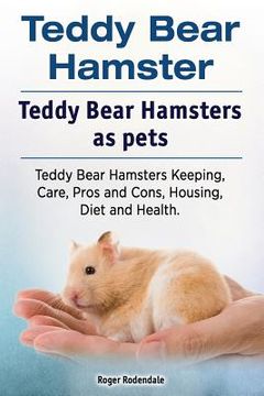 portada Teddy Bear Hamster. Teddy Bear Hamsters as pets. Teddy Bear Hamsters Keeping, Care, Pros and Cons, Housing, Diet and Health. (en Inglés)