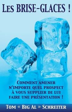 portada Les BRISE-GLACES !: Comment Amener N'importe Quel Prospect à Vous Supplier de Lui Faire une Présentation ! (en Francés)