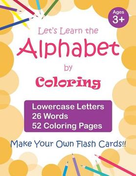 portada Let's Learn the Alphabet by Coloring - Lowercase Letters, 26 Words, 52 Coloring Pages: Fun Ways to Learn the Alphabet, Ages 3-7, Toddlers