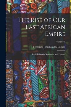 portada The Rise of our East African Empire; Early Efforts in Nyasaland and Uganda; Volume 1 (en Inglés)