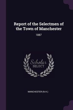 portada Report of the Selectmen of the Town of Manchester: 1887 (en Inglés)