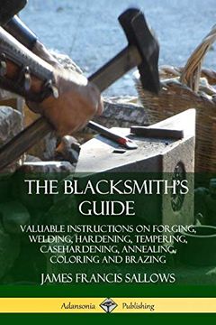 portada The Blacksmith's Guide: Valuable Instructions on Forging, Welding, Hardening, Tempering, Casehardening, Annealing, Coloring and Brazing (in English)