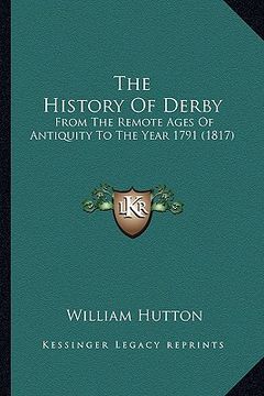 portada the history of derby: from the remote ages of antiquity to the year 1791 (1817) (en Inglés)