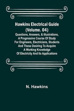 portada Hawkins Electrical Guide (Volume. 04) Questions, Answers, & Illustrations, A progressive course of study for engineers, electricians, students and tho 