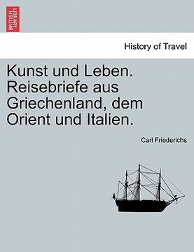 portada Kunst Und Leben. Reisebriefe Aus Griechenland, Dem Orient Und Italien. (en Alemán)
