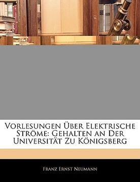 portada Vorlesungen Uber Elektrische Strome: Gehalten an Der Universitat Zu Konigsberg (en Alemán)