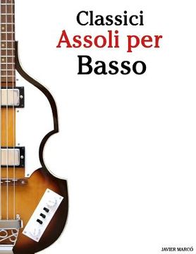 portada Classici Assoli Per Basso: Facile Basso! Con Musiche Di Bach, Mozart, Beethoven, Vivaldi E Altri Compositori (in Notazione Standard E Tablature) (in Italian)