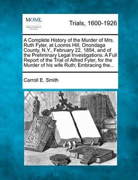 portada a complete history of the murder of mrs. ruth fyler, at loomis hill, onondaga county, n.y., february 22, 1854, and of the preliminary legal investig (en Inglés)