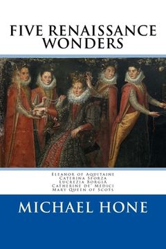portada Eleanor of Aquitaine, Caterina Sforza, Lucrezia Borgia, Catherine de? Medici, Ma: Five Renaissance Wonders (en Inglés)