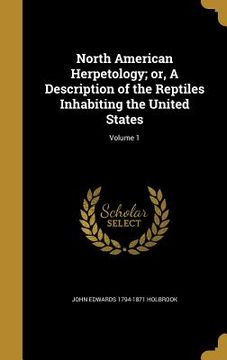 portada North American Herpetology; or, A Description of the Reptiles Inhabiting the United States; Volume 1 (en Inglés)
