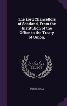portada The Lord Chancellors of Scotland, From the Institution of the Office to the Treaty of Union, (en Inglés)