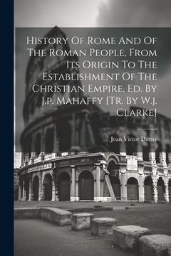 portada History Of Rome And Of The Roman People, From Its Origin To The Establishment Of The Christian Empire, Ed. By J.p. Mahaffy [tr. By W.j. Clarke] (en Inglés)