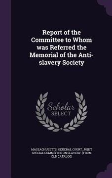 portada Report of the Committee to Whom was Referred the Memorial of the Anti-slavery Society (en Inglés)