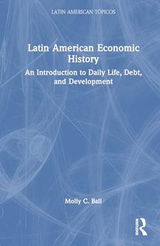 portada Latin American Economic History: An Introduction to Daily Life, Debt, and Development (Latin American Tópicos)