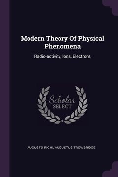 portada Modern Theory Of Physical Phenomena: Radio-activity, Ions, Electrons (in English)