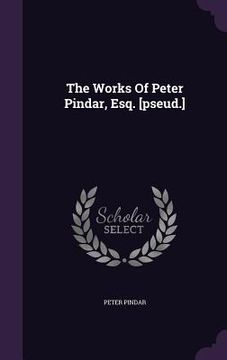 portada The Works Of Peter Pindar, Esq. [pseud.] (en Inglés)