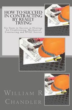 portada How to Succeed in Contracting by Really Trying: Six Steps to Success in Heating, Air Conditioning, Mechanical Contracting and HVAC Service (OR ANY OTH (in English)