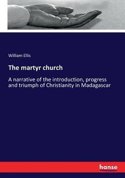 portada The martyr church: A narrative of the introduction, progress and triumph of Christianity in Madagascar