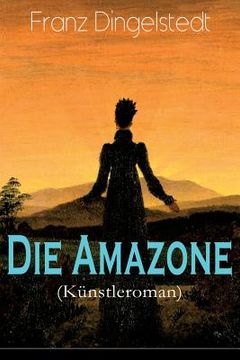 portada Die Amazone (Künstleroman): Das Atelier, Meister und Schülerin, Ein Modell, Künstlers Erdenwallen, Diplomatische Intervention, Beim Lever einer Th (en Alemán)