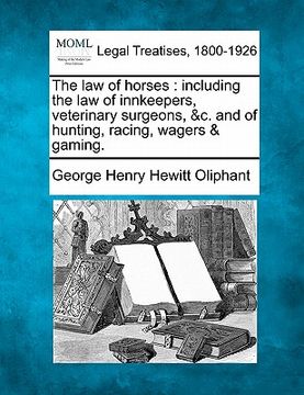 portada the law of horses: including the law of innkeepers, veterinary surgeons, &c. and of hunting, racing, wagers & gaming. (in English)