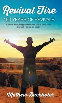 portada Revival Fire, 150 Years of Revivals, Spiritual Awakenings and Moves of the Holy Spirit: Days of Heaven on Earth!