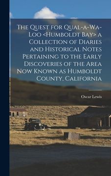 portada The Quest for Qual-a-wa-loo a Collection of Diaries and Historical Notes Pertaining to the Early Discoveries of the Area Now Known as Humboldt County, (in English)