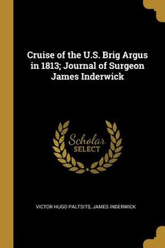portada Cruise of the U.S. Brig Argus in 1813; Journal of Surgeon James Inderwick (en Inglés)