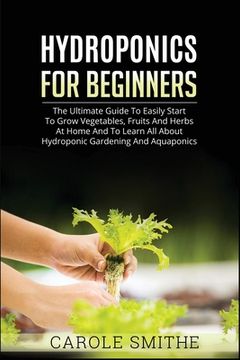 portada Hydroponics for Beginners: The Ultimate Guide To Easily Start To Grow Vegetables, Fruits And Herbs At Home And To Learn All About Hydroponic Gard (en Inglés)