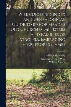 portada Wise's Digested Index and Genealogical Guide to Bishop Meade's Old Churches, Ministers and Families of Virginia, Embracing 6,900 Proper Names (en Inglés)