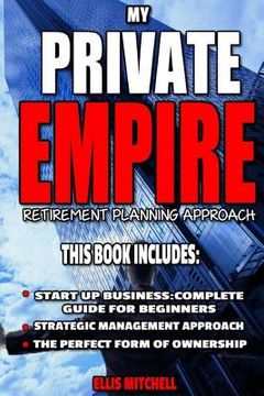 portada My Private Empire: Retirement Planning Approach: This Book Includes: Start Up Business: Complete Guide For Beginners, Strategic Managemen (in English)