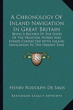 portada a chronology of inland navigation in great britain: being a record of the dates of the principal works and events connected with inland navigation t (en Inglés)