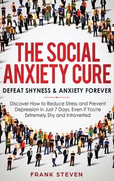 portada The Social Anxiety Cure: Defeat Shyness & Anxiety Forever: Discover How to Reduce Stress and Prevent Depression in Just 7 Days, Even if You're (in English)