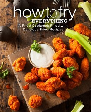 portada How to Fry Everything: A Fried Cookbook Filled with Delicious Fried Recipes (2nd Edition) (en Inglés)