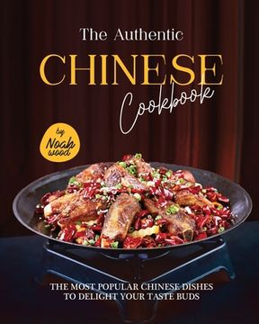 portada The Authentic Chinese Cookbook: The Most Popular Chinese Dishes to Delight Your Taste Buds (en Inglés)