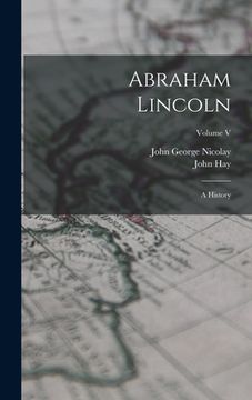 portada Abraham Lincoln: A History; Volume V (en Inglés)