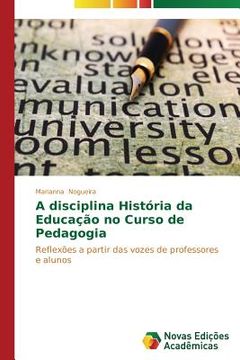 portada A disciplina História da Educação no Curso de Pedagogia: Reflexões a partir das vozes de professores e alunos (en Portugués)