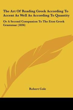 portada the art of reading greek according to accent as well as according to quantity: or a second companion to the eton greek grammar (1836) (in English)