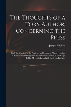 portada The Thoughts of a Tory Author, Concerning the Press: With the Opinion of the Ancients and Moderns, About Freedom of Speech and Writing: and an Histori