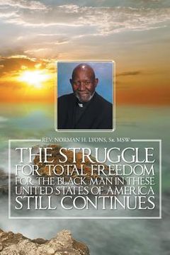 portada The Struggle for Total Freedom for the Black Man Ln These United States of America Still Continues (en Inglés)