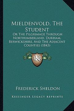portada mieldenvold, the student: or the pilgrimage through northumberland, durham, berwickshire, and the adjacent counties (1843) (in English)