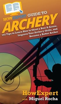 portada HowExpert Guide to Archery: 101 Tips to Learn How to Shoot a Bow & Arrow, Improve Your Archery Skills, and Become a Better Archer (en Inglés)