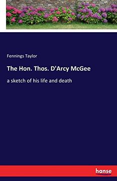 portada The Hon. Thos. D'Arcy McGee: a sketch of his life and death