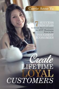 portada Create Lifetime Loyal Customers: 7 Success Principles to Attract More Customers in ANY Business Even in the Toughest Economies