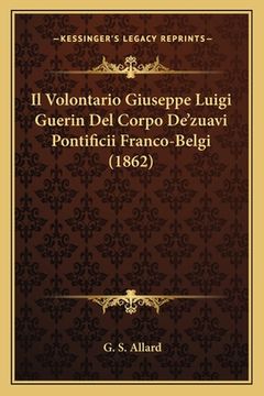 portada Il Volontario Giuseppe Luigi Guerin Del Corpo De'zuavi Pontificii Franco-Belgi (1862) (en Italiano)