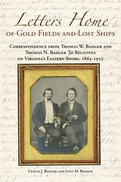 portada Letters Home of Gold Fields and Lost Ships: Correspondence from Thomas W. Badger and Thomas N. Badger to Relatives on Virginia's Eastern Shore, 1863 - (en Inglés)
