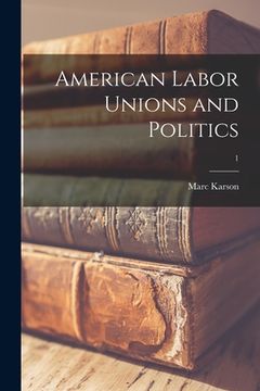portada American Labor Unions and Politics; 1 (en Inglés)