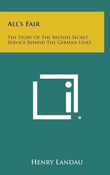 portada All's Fair: The Story of the British Secret Service Behind the German Lines (en Inglés)
